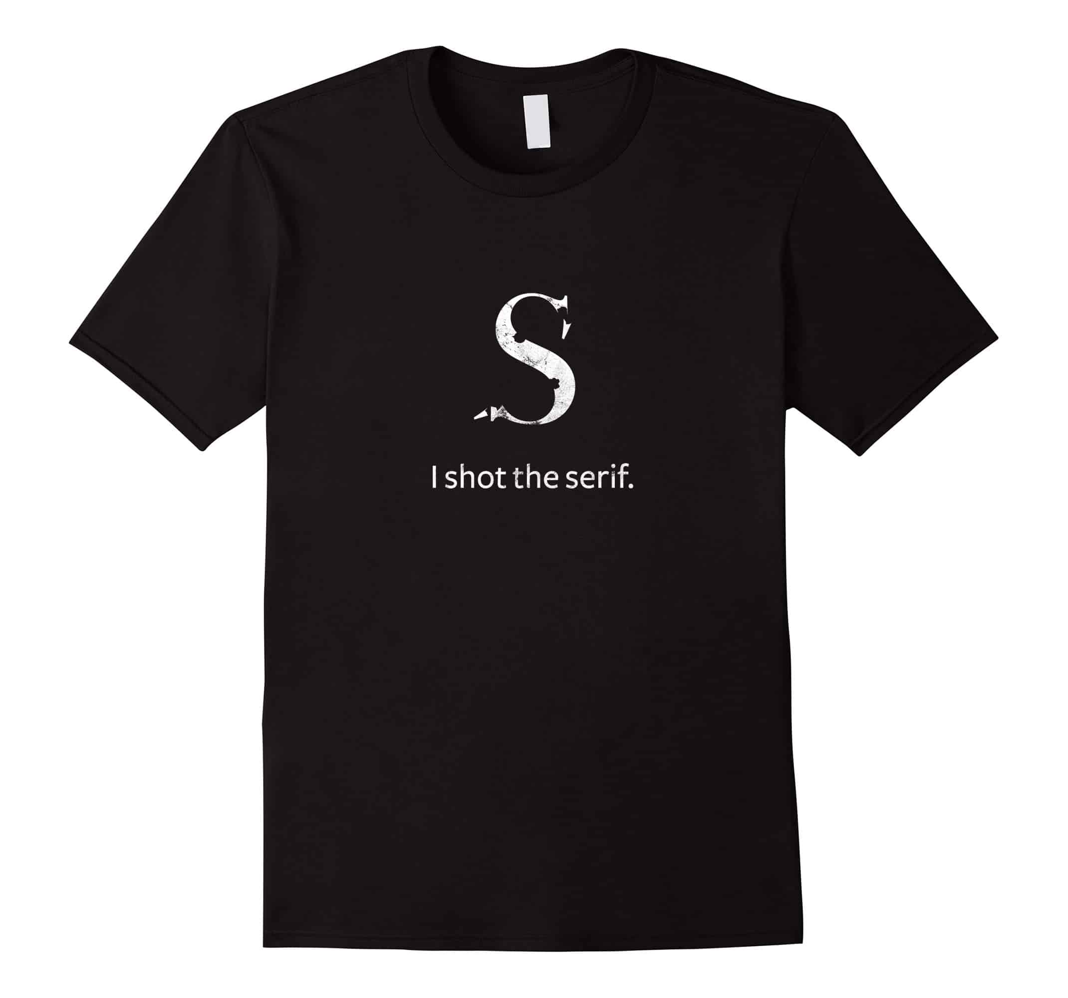 Funny Graphic Designer Tshirt Gift: I Shot The Serif